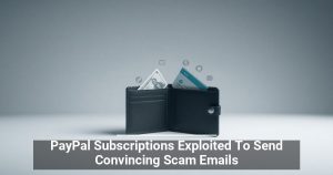 PayPal Subscriptions Exploited To Send Convincing Scam Emails