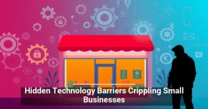 Hidden Technology Barriers Crippling Small Businesses
